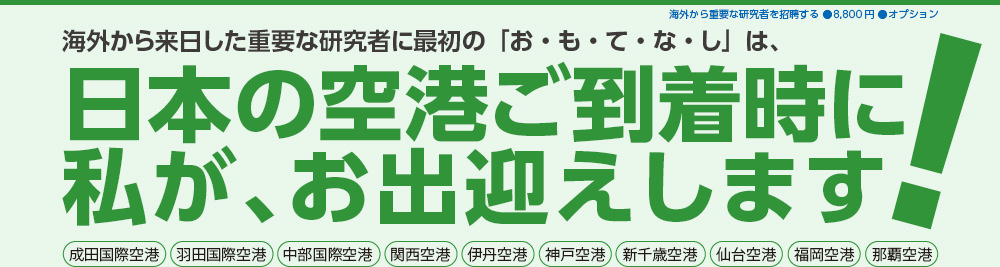 海外から来日した重要な研究者に最初の「お・も・て・な・し」は、日本の空港ご到着時に私が、お出迎えします。