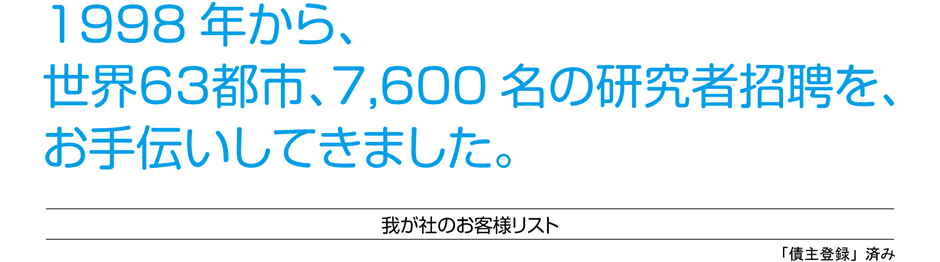 我が社のお客様リスト - 1998 年から、世界６３都市、7,600 名の研究者招聘を、お手伝いしてきました。